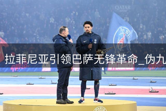 拉菲尼亚引领巴萨无锋革命 伪九号战术开启双线争冠新篇章